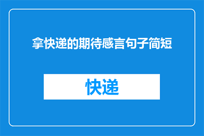 拿快递的期待感言句子简短(拿快递的期待感言：简短句子如何表达长篇期待？)