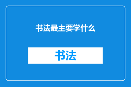 书法最主要学什么(书法艺术的核心学习内容是什么？)