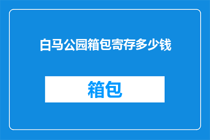 白马公园箱包寄存多少钱(白马公园箱包寄存服务的费用是多少？)