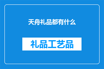 天舟礼品都有什么(天舟礼品的多样性：探索其丰富多样的礼品选择)