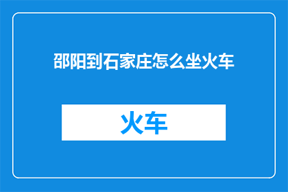 邵阳到石家庄怎么坐火车(如何从邵阳前往石家庄？探索火车旅行的便捷途径)