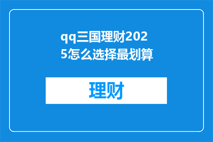 qq三国理财2025怎么选择最划算(如何为2025年在QQ三国游戏中理财？选择最划算的策略是什么？)