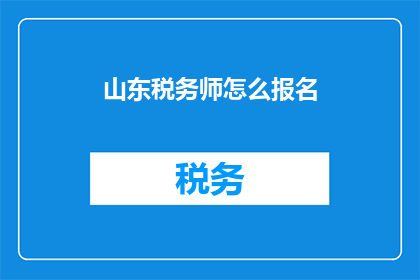山东税务师怎么报名(如何报名参加山东税务师考试？)