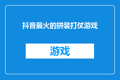 抖音最火的拼装打仗游戏(抖音上最火爆的拼装战斗游戏是什么？)