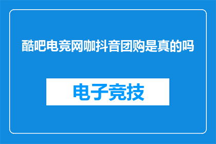 酷吧电竞网咖抖音团购是真的吗(酷吧电竞网咖的抖音团购活动是否真实可信？)