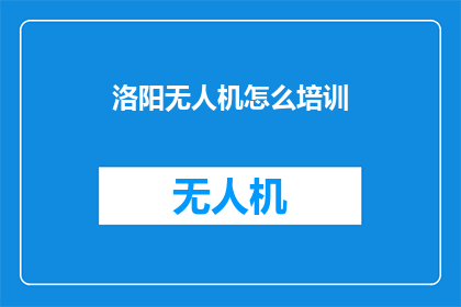 洛阳无人机怎么培训(如何为洛阳地区培养无人机操作技能？)