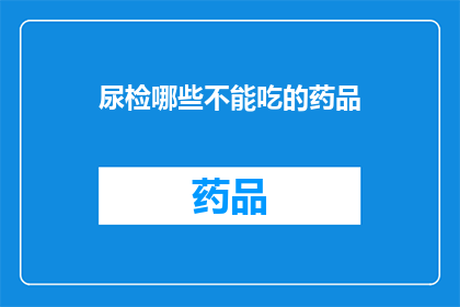 尿检哪些不能吃的药品(哪些药物在尿检中是禁用的？)