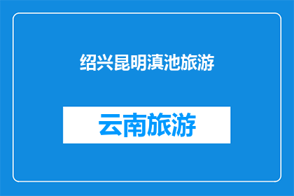 绍兴昆明滇池旅游(探索绍兴昆明与滇池：一次难忘的旅行体验)