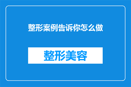 整形案例告诉你怎么做(如何通过整形手术实现你的梦想？)