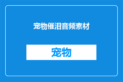 宠物催泪音频素材(宠物催泪音频素材：引发情感共鸣的神秘力量是什么？)