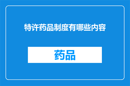 特许药品制度有哪些内容(特许药品制度包含哪些关键内容？)