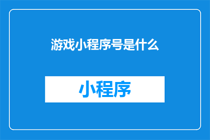 游戏小程序号是什么(游戏小程序号是什么？)