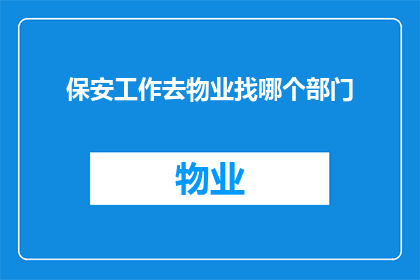保安工作去物业找哪个部门(如何前往物业管理部门以寻求保安工作相关的帮助？)