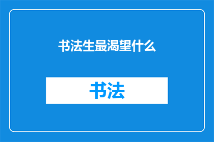 书法生最渴望什么(书法爱好者心中最渴望的，是什么？)