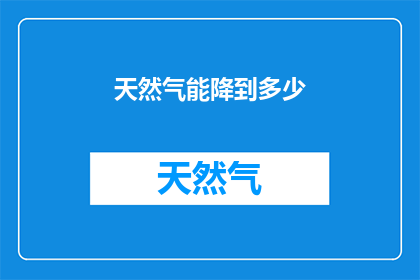 天然气能降到多少(天然气价格能降至何种水平？)