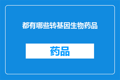 都有哪些转基因生物药品(转基因生物药品的多样性与应用：你了解这些吗？)