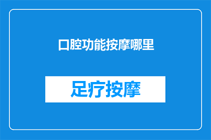 口腔功能按摩哪里(口腔功能按摩的奥秘：你究竟应该按摩哪里？)