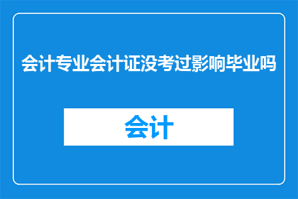 会计专业会计证没考过影响毕业吗(会计专业毕业资格是否受未通过会计证书考试的影响？)