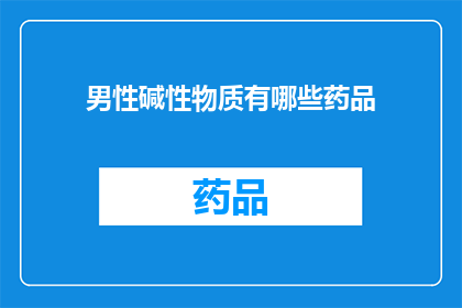 男性碱性物质有哪些药品(男性健康关注：探索男性碱性物质的药品有哪些？)