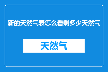 新的天然气表怎么看剩多少天然气(如何解读新的天然气表以了解剩余的天然气量？)