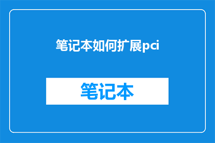笔记本如何扩展pci(如何有效地扩展笔记本电脑的PCIe插槽以支持更高性能的硬件设备？)