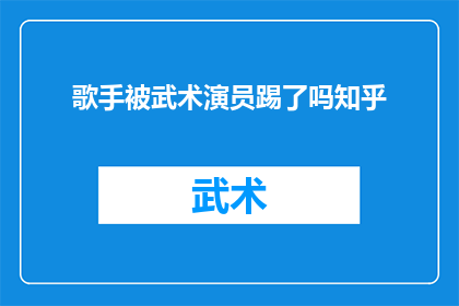 歌手被武术演员踢了吗知乎(歌手是否遭遇武术演员的踢击？知乎上的热议话题)