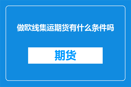 做欧线集运期货有什么条件吗(做欧线集运期货需要满足哪些条件？)