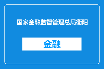 国家金融监督管理总局衡阳(国家金融监督管理总局在衡阳的职能与作用是什么？)