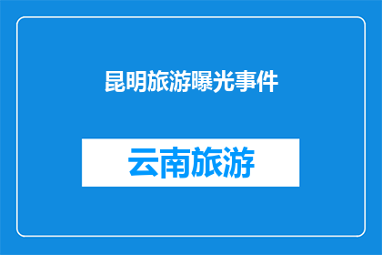 昆明旅游曝光事件(昆明旅游曝光事件：为何游客体验如此令人失望？)
