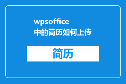 wpsoffice中的简历如何上传(如何将WPSOffice中的简历上传至指定平台？)
