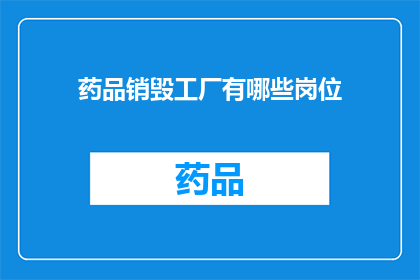 药品销毁工厂有哪些岗位(药品销毁工厂的岗位有哪些？)
