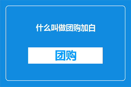 什么叫做团购加白(团购加白究竟意味着什么？)