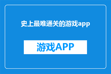 史上最难通关的游戏app(挑战极限：史上最难通关的游戏APP，你敢尝试吗？)