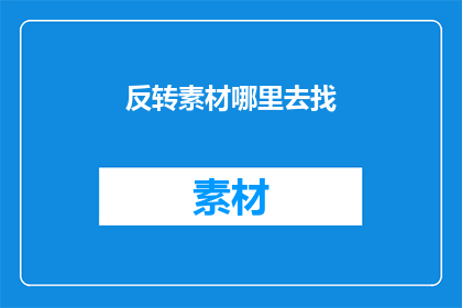 反转素材哪里去找(在哪里可以找到反转素材？)