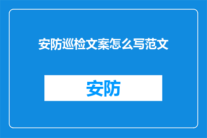 安防巡检文案怎么写范文(如何撰写一份引人入胜的安防巡检文案？)