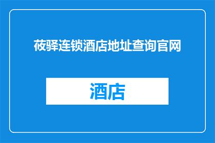 莜驿连锁酒店地址查询官网(如何查询莜驿连锁酒店的详细地址？)