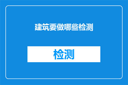 建筑要做哪些检测(建筑项目在施工与竣工阶段，需要进行哪些关键检测以确保安全和质量？)