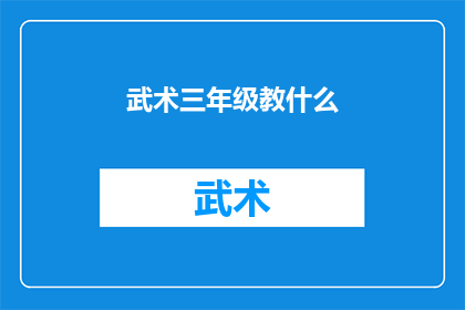 武术三年级教什么(武术三年级课程应涵盖哪些内容？)