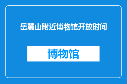 岳麓山附近博物馆开放时间(岳麓山附近博物馆的开放时间是什么时候？)