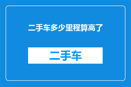 二手车多少里程算高了(二手车市场对里程数的评估标准究竟如何？)