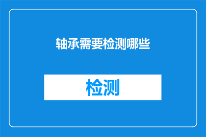 轴承需要检测哪些(轴承检测的关键要素有哪些？)