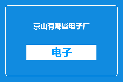 京山有哪些电子厂(京山地区有哪些电子制造企业？)