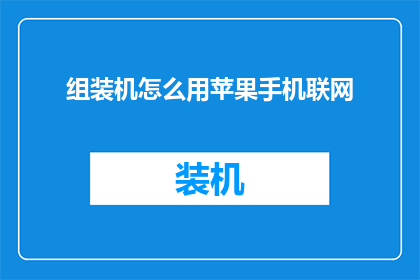 组装机怎么用苹果手机联网(如何将组装机连接到苹果手机以实现网络连接？)