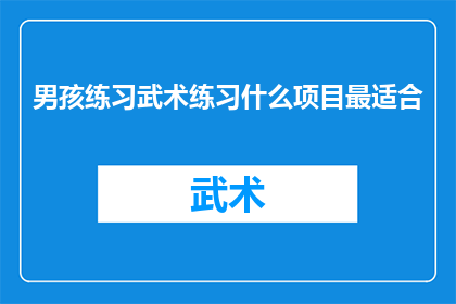 男孩练习武术练习什么项目最适合(男孩练习武术，究竟应该专注于哪些项目以获得最佳效果？)