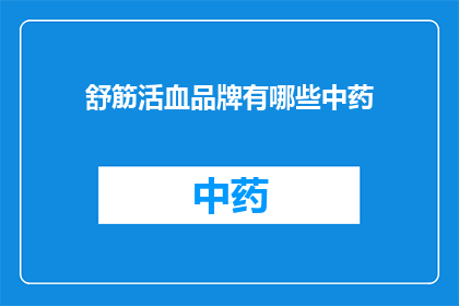 舒筋活血品牌有哪些中药(舒筋活血品牌中药大全：探寻那些能促进血液循环的神奇配方)