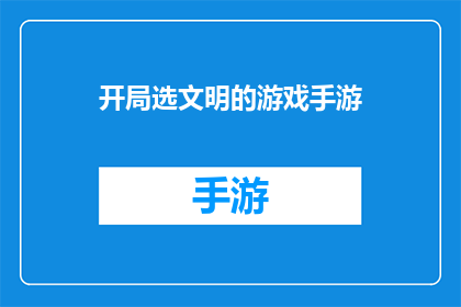 开局选文明的游戏手游(如何选择一款开局就展现文明魅力的手游？)