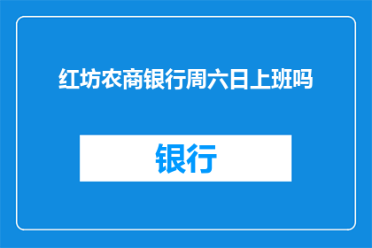 红坊农商银行周六日上班吗(红坊农商银行周末是否开放营业？)