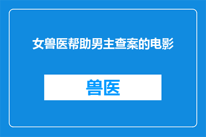 女兽医帮助男主查案的电影(女兽医如何协助男主角解开案件的真相？)