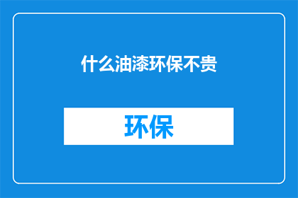 什么油漆环保不贵(环保油漆是否经济实惠？)
