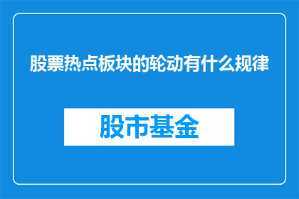 股票热点板块的轮动有什么规律(股票热点板块的轮动规律是什么？)